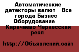 Автоматические детекторы валют - Все города Бизнес » Оборудование   . Карачаево-Черкесская респ.